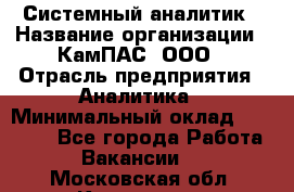 Системный аналитик › Название организации ­ КамПАС, ООО › Отрасль предприятия ­ Аналитика › Минимальный оклад ­ 40 000 - Все города Работа » Вакансии   . Московская обл.,Климовск г.